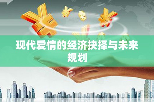 夏邑现代爱情的经济抉择与未来规划