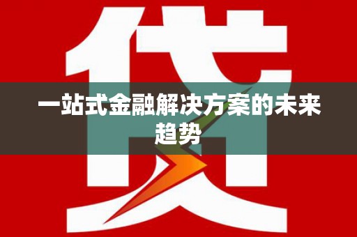 夏邑一站式金融解决方案的未来趋势
