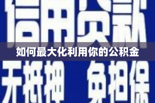 夏邑如何最大化利用你的公积金