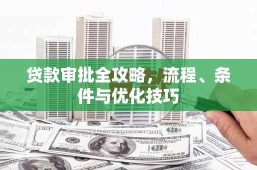 夏邑贷款审批全攻略，流程、条件与优化技巧