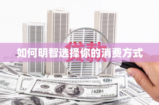 夏邑如何明智选择你的消费方式