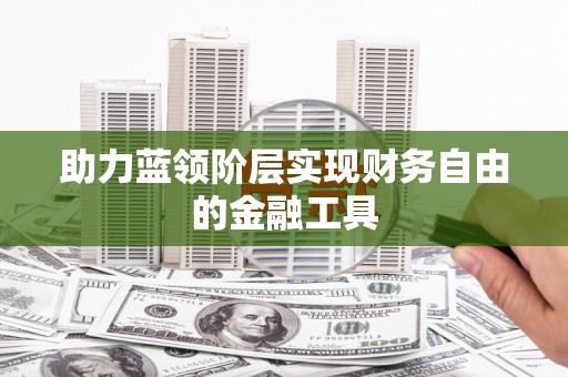 夏邑助力蓝领阶层实现财务自由的金融工具