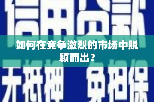 夏邑如何在竞争激烈的市场中脱颖而出？