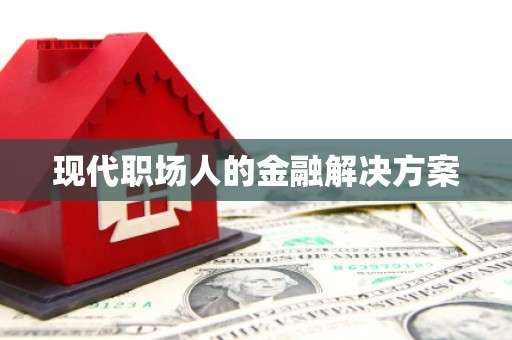 夏邑现代职场人的金融解决方案
