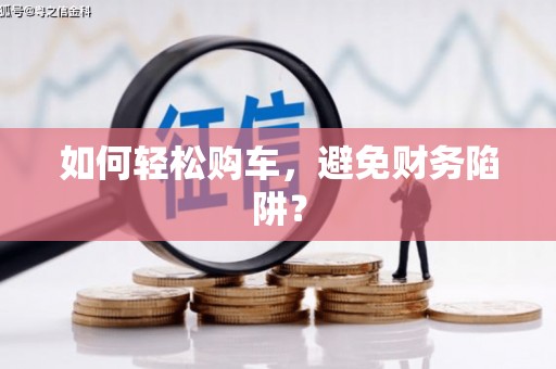 夏邑如何轻松购车，避免财务陷阱？
