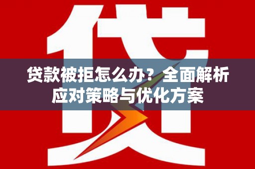 夏邑贷款被拒怎么办？全面解析应对策略与优化方案