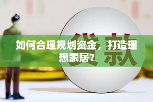 夏邑如何合理规划资金，打造理想家居？