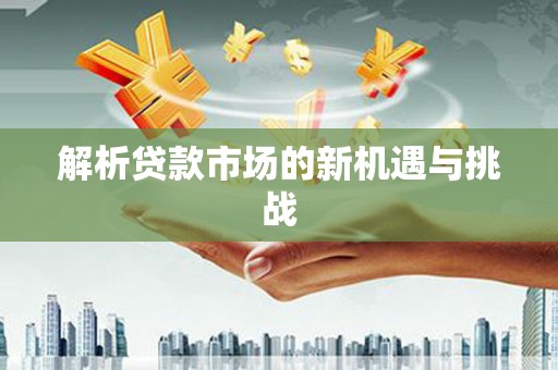 夏邑解析贷款市场的新机遇与挑战