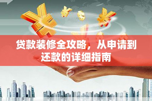 夏邑贷款装修全攻略，从申请到还款的详细指南