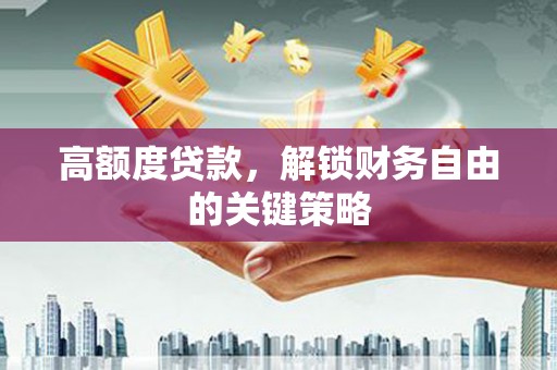 夏邑高额度贷款，解锁财务自由的关键策略